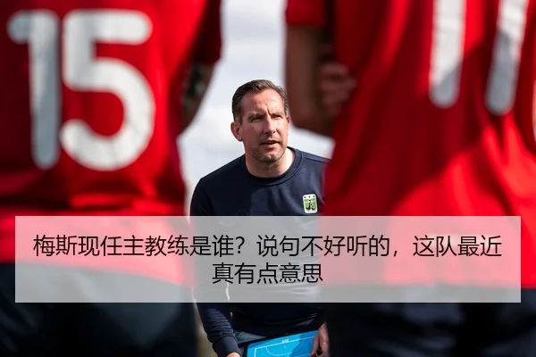 梅斯现任主教练是谁？说句不好听的，这队最近真有点意思