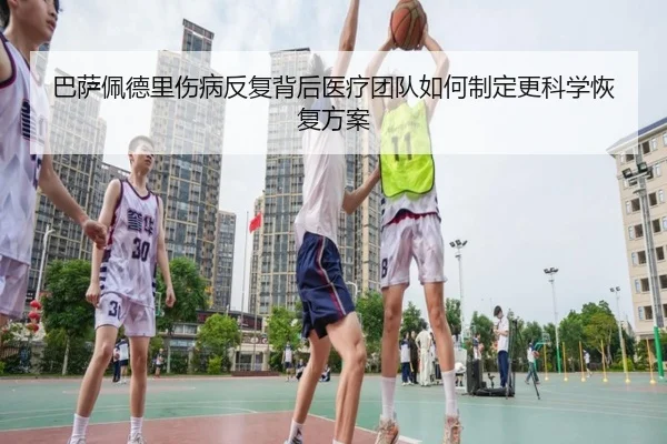 巴萨佩德里伤病反复背后医疗团队如何制定更科学恢复方案
