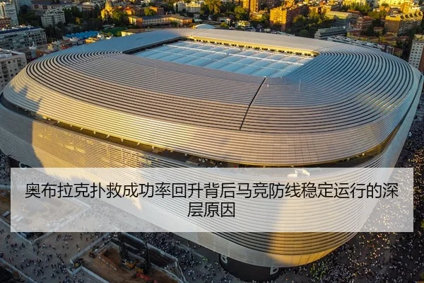 奥布拉克扑救成功率回升背后马竞防线稳定运行的深层原因