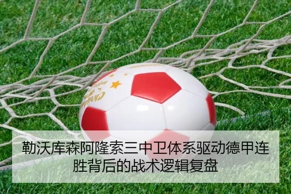 勒沃库森阿隆索三中卫体系驱动德甲连胜背后的战术逻辑复盘