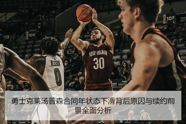 勇士克莱汤普森合同年状态下滑背后原因与续约前景全面分析