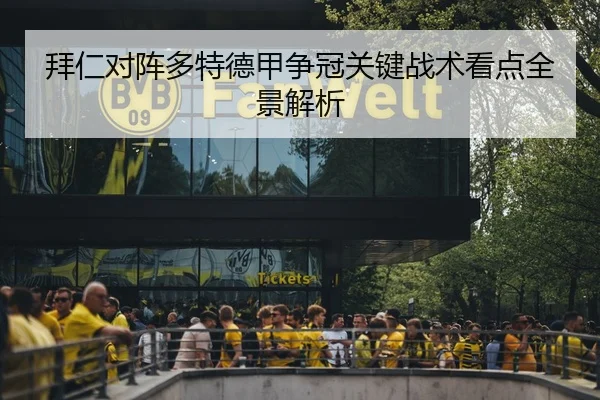 拜仁对阵多特德甲争冠关键战术看点全景解析