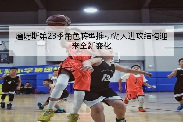 詹姆斯第23季角色转型推动湖人进攻结构迎来全新变化