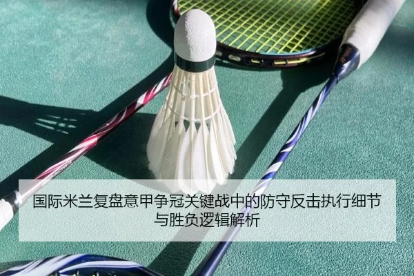 国际米兰复盘意甲争冠关键战中的防守反击执行细节与胜负逻辑解析