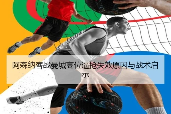 阿森纳客战曼城高位逼抢失效原因与战术启示