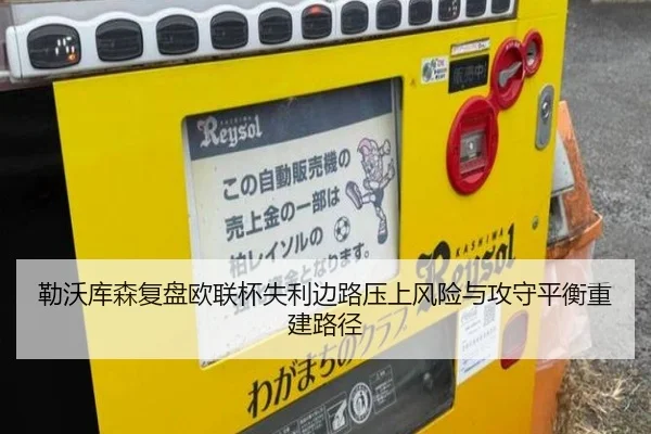 勒沃库森复盘欧联杯失利边路压上风险与攻守平衡重建路径