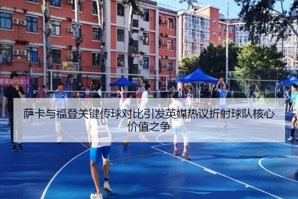 萨卡与福登关键传球对比引发英媒热议折射球队核心价值之争